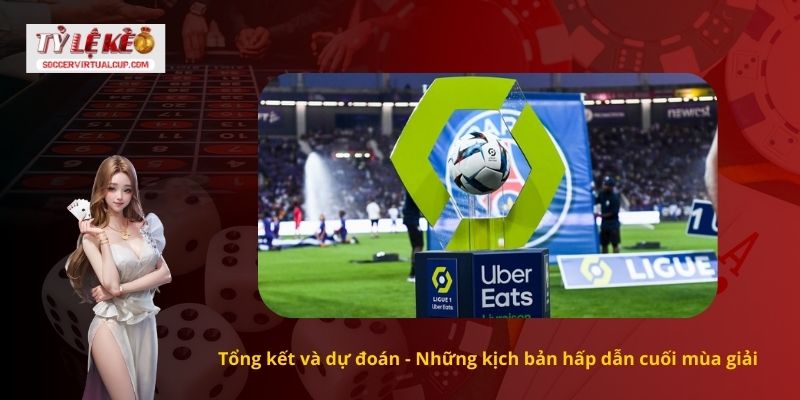 Kết quả bóng đá Ligue 1 3 Tổng kết và dự đoán - Những kịch bản hấp dẫn cuối mùa giải